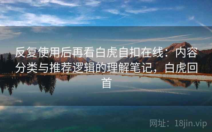 反复使用后再看白虎自扣在线：内容分类与推荐逻辑的理解笔记，白虎回首