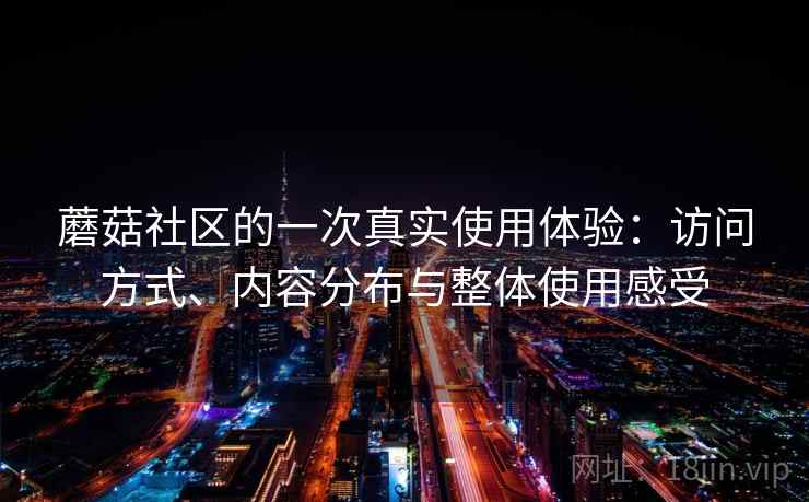 蘑菇社区的一次真实使用体验：访问方式、内容分布与整体使用感受