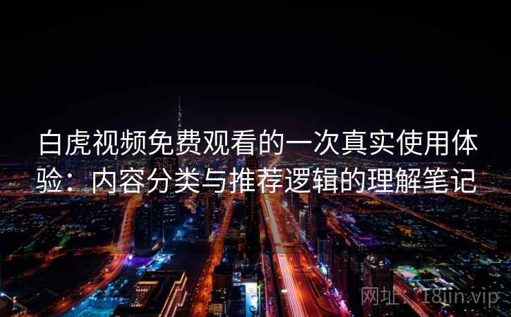 白虎视频免费观看的一次真实使用体验：内容分类与推荐逻辑的理解笔记