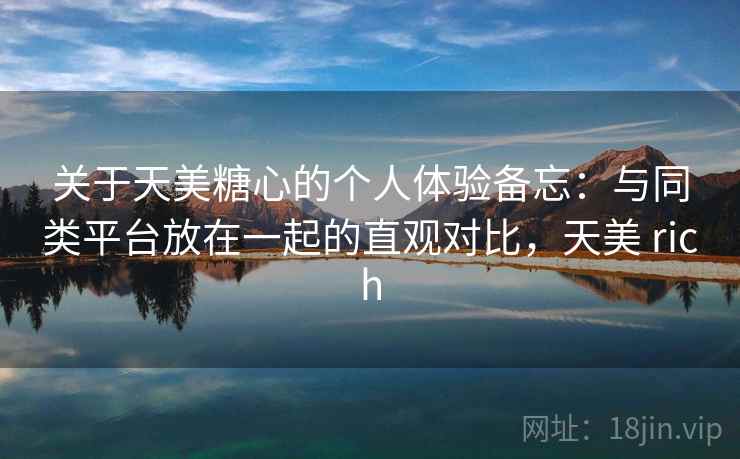 关于天美糖心的个人体验备忘：与同类平台放在一起的直观对比，天美 rich