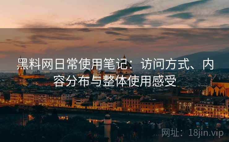 黑料网日常使用笔记：访问方式、内容分布与整体使用感受