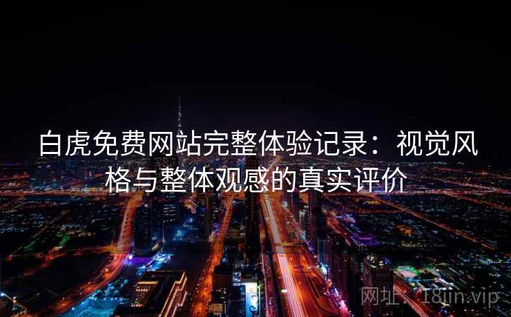 白虎免费网站完整体验记录:视觉风格与整体观感的真实评价 白虎免费网站完整体验记录:视觉风格与整体观感的真实评价