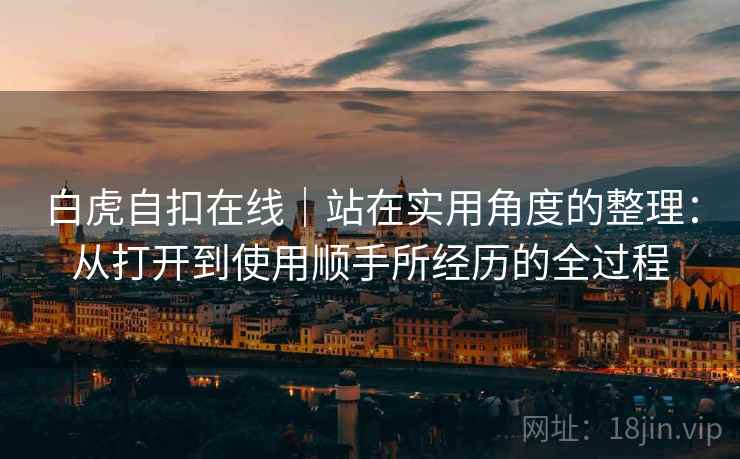 白虎自扣在线|站在实用角度的整理:从打开到使用顺手所经历的全过程 白虎自扣在线|站在实用角度的整理:从打开到使用顺手所经历的全过程