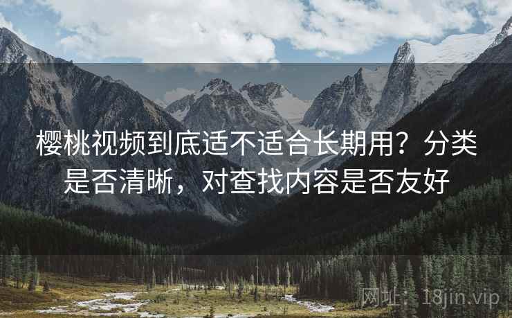 樱桃视频到底适不适合长期用？分类是否清晰，对查找内容是否友好