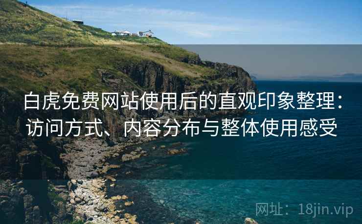 白虎免费网站使用后的直观印象整理:访问方式、内容分布与整体使用感受 白虎免费网站使用后的直观印象整理:访问方式、内容分布与整体使用感受