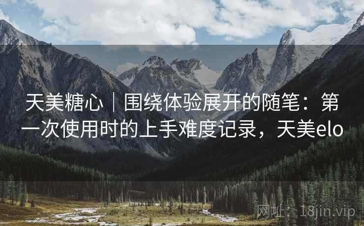 天美糖心｜围绕体验展开的随笔：第一次使用时的上手难度记录，天美elo