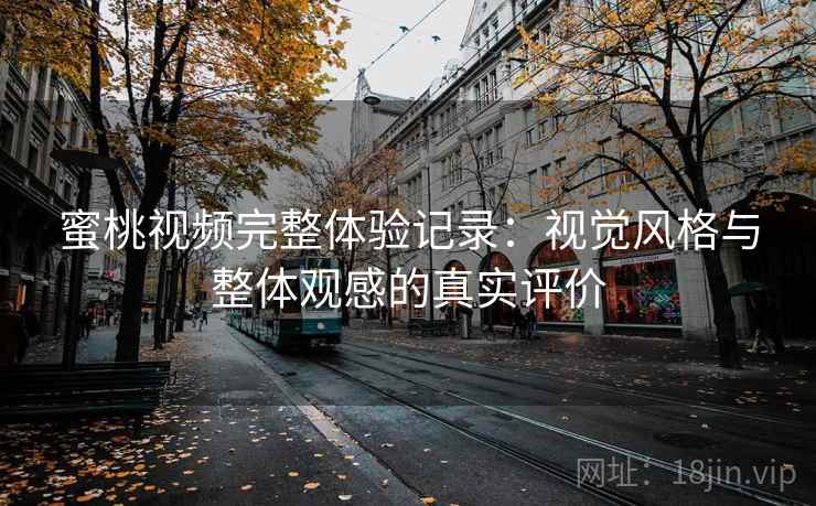 蜜桃视频完整体验记录:视觉风格与整体观感的真实评价 蜜桃视频完整体验记录:视觉风格与整体观感的真实评价