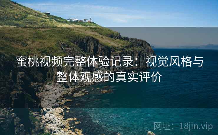 蜜桃视频完整体验记录:视觉风格与整体观感的真实评价 蜜桃视频完整体验记录:视觉风格与整体观感的真实评价