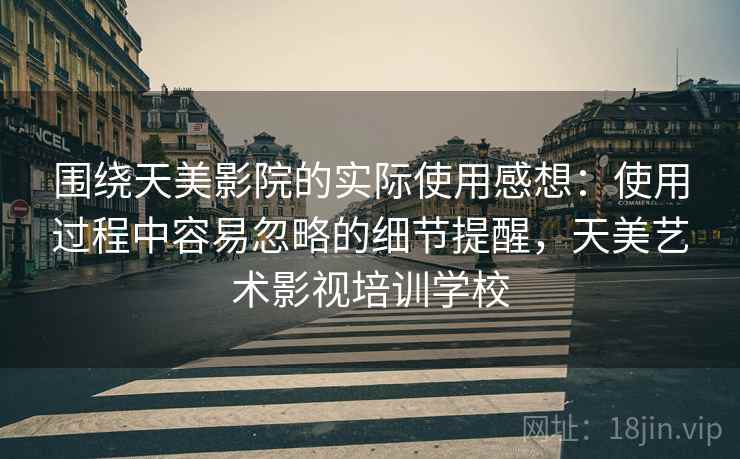 围绕天美影院的实际使用感想：使用过程中容易忽略的细节提醒，天美艺术影视培训学校