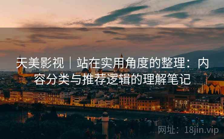 天美影视｜站在实用角度的整理：内容分类与推荐逻辑的理解笔记
