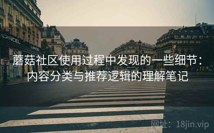蘑菇社区使用过程中发现的一些细节：内容分类与推荐逻辑的理解笔记