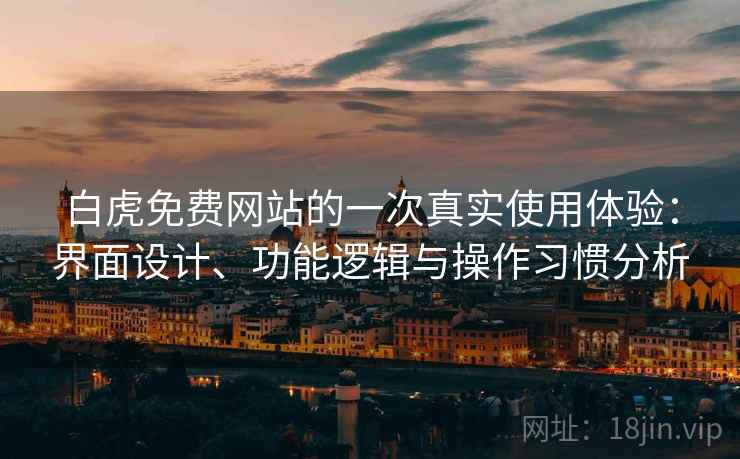 白虎免费网站的一次真实使用体验：界面设计、功能逻辑与操作习惯分析
