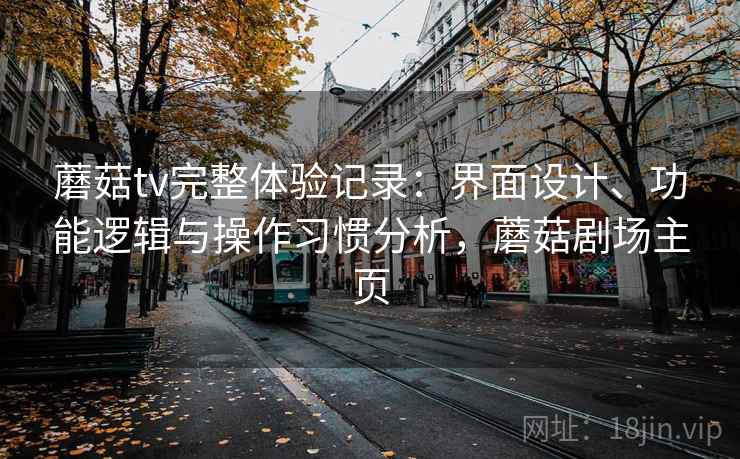 蘑菇tv完整体验记录：界面设计、功能逻辑与操作习惯分析，蘑菇剧场主页