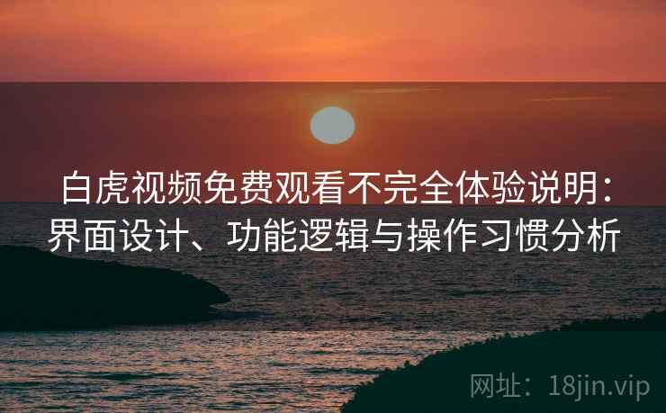 白虎视频免费观看不完全体验说明：界面设计、功能逻辑与操作习惯分析