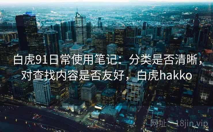 白虎91日常使用笔记：分类是否清晰，对查找内容是否友好，白虎hakko